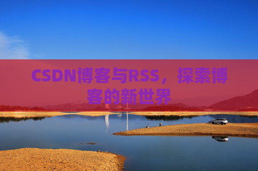 CSDN博客与RSS，探索博客的新世界