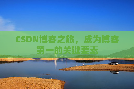 CSDN博客之旅，成为博客第一的关键要素